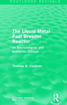 The Liquid Metal Fast Breeder Reactor: An Environmental and Economic Critique - Cochran, Thomas B, Professor