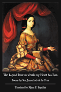 The Liquid Pour in which my Heart has Run: Poems by Sor Juana In?s de la Cruz