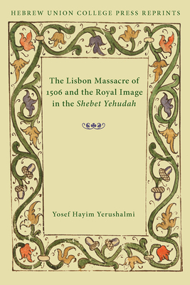 The Lisbon Massacre of 1506 and the Royal Image in the Shebet Yehudah: Hebrew Union College Annual Supplements 1 - Yerushalmi, Yosef Hayim