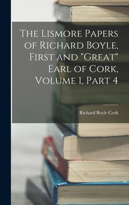 The Lismore Papers of Richard Boyle, First and "Great" Earl of Cork, Volume 1, part 4 - Cork, Richard Boyle