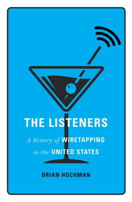 The Listeners: A History of Wiretapping in the United States - Hochman, Brian