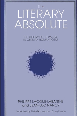 The Literary Absolute: The Theory of Literature in German Romanticism - Lacoue-Labarthe, Philippe, and Nancy, Jean-Luc, and Barnard, Philip (Translated by)