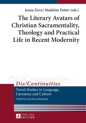 The Literary Avatars of Christian Sacramentality, Theology and Practical Life in Recent Modernity - Buchholtz, Miroslawa, and Zirra, Ioana (Editor), and Potter, Madeleine (Editor)