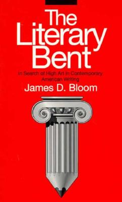 The Literary Bent: In Search of High Art in Contemporary American Writing - Bloom, James D