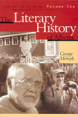 The Literary History of Alberta Volume Two: From the End of the War to the End of the Century - Melnyk, George