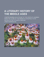 The Literary History of the Middle Ages: Comprehending an Account of the State of Learning, from the Close of the Reign of Augustus, to Its Revival in the Fifteenth Century