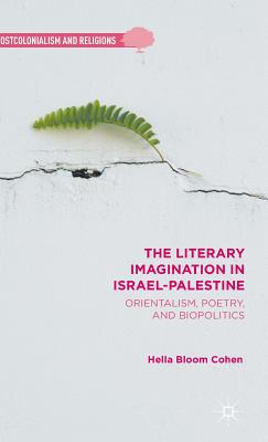 The Literary Imagination in Israel-Palestine: Orientalism, Poetry, and Biopolitics - Cohen, H