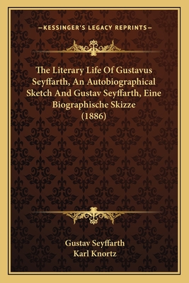 The Literary Life of Gustavus Seyffarth, an Autobiographical Sketch and Gustav Seyffarth, Eine Biographische Skizze (1886) - Seyffarth, Gustav, and Knortz, Karl