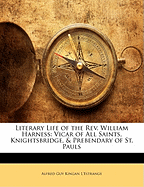 The Literary Life of the REV. William Harness: Vicar of All Saints, Knightsbridge, and Prebendary of St. Paul's (Classic Reprint)