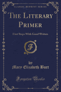 The Literary Primer: First Steps with Good Writers (Classic Reprint)