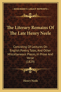 The Literary Remains of the Late Henry Neele ... Consisting of Lectures on English Poetry, Tales, an