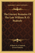 The Literary Remains of the Late William B. O. Peabody