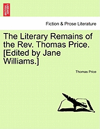 The Literary Remains of the REV. Thomas Price. [Edited by Jane Williams.]