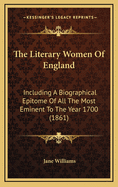 The Literary Women of England: Including a Biographical Epitome of All the Most Eminent to the Year 1700; And Sketches of the Poetesses to the Year 1850; With Extracts from Their Works, and Critical Remarks