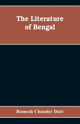 The Literature of Bengal; A Biographical and Critical History from the Earliest Times, Closing with a Review of Intellectual Progress Under British Rule in India - Chunder Dutt, Romesh