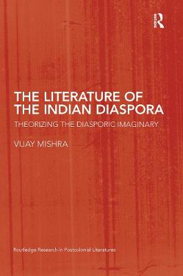 The Literature of the Indian Diaspora: Theorizing the Diasporic Imaginary - Mishra, Vijay