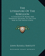 The Literature Of The Rebellion: A Catalogue Of Books And Pamphlets Relating To The Civil War In The United States