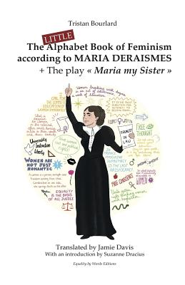 The Little Alphabet Book of Feminism according to Maria Deraismes + The play "Maria my Sister" - Dracius, Suzanne (Preface by), and Davis, Jamie (Translated by), and Bourlard, Tristan