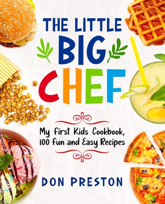 The Little Big Chef: My First Kids Cookbook, 100 Fun and Easy Recipes - Preston, Don