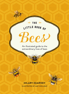 The Little Book of Bees: An Illustrated Guide to the Extraordinary Lives of Bees - Kearney, Hilary