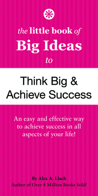 The Little Book of Big Ideas to Think Big & Achieve Success - Lluch, Alex A