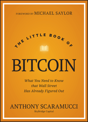 The Little Book of Bitcoin: What You Need to Know That Wall Street Has Already Figured Out - Scaramucci, Anthony, and Saylor, Michael (Foreword by)