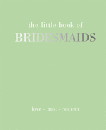 The Little Book of Bridesmaids: Love | Trust | Respect