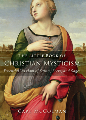 The Little Book of Christian Mysticism: Essential Wisdom of Saints, Seers, and Sages - McColman, Carl