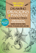 The Little Book of Drawing Dragons & Fantasy Characters: More Than 50 Tips and Techniques for Drawing Fantastical Fairies, Dragons, Mythological Beasts, and Morevolume 6