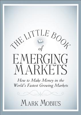 The Little Book of Emerging Markets: How to Make  Money in the World's Fastest Growing Markets - Mobius, Mark