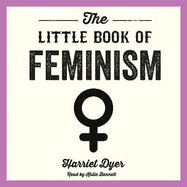 The Little Book of Feminism: An Accessible Guide to Feminist History, Theory and Thought to Empower and Inspire