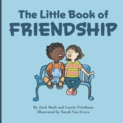 The Little Book Of Friendship: The Best Way to Make a Friend Is to Be a Friend - Bush, Zack, and Friedman, Laurie