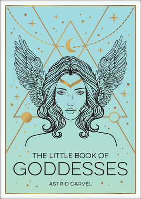 The Little Book of Goddesses: An Empowering Introduction to Glorious Goddesses - Carvel, Astrid