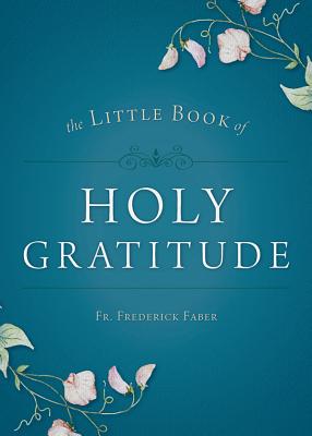 The Little Book of Holy Gratitude - Faber, Fr Frederick