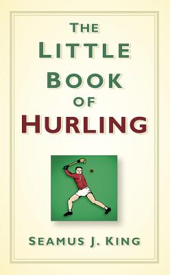The Little Book of Hurling - J King, Seamus