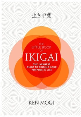 The Little Book of Ikigai: The secret Japanese way to live a happy and long life - Mogi, Ken