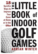 The Little Book of Indoor Golf Games: 18 Sure-Fire Ways to Improve Your Game at Home or in the Office