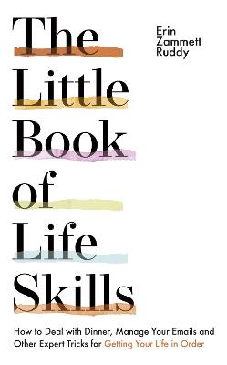 The Little Book of Life Skills: How to Deal with Dinner, Manage Your Emails and Other Expert Tricks for Getting Your Life In Order - Ruddy, Erin Zammett