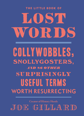 The Little Book of Lost Words: Collywobbles, Snollygosters, and 86 Other Surprisingly Useful Terms Worth Resurrecting - Gillard, Joe