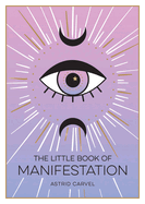 The Little Book of Manifestation: A Beginner's Guide to Manifesting Your Dreams and Desires