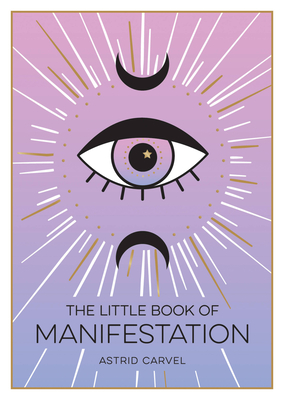 The Little Book of Manifestation: A Beginner's Guide to Manifesting Your Dreams and Desires - Carvel, Astrid