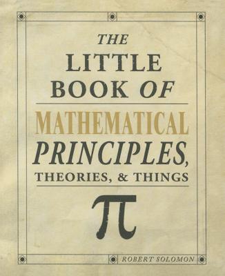 The Little Book of Mathematical Principles, Theories & Things - Solomon, Robert