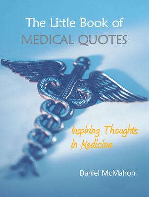 The Little Book of Medical Quotes: Inspiring Thoughts in Medicine - McMahon, Daniel, Dr.