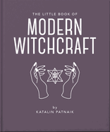 The Little Book of Modern Witchcraft: A Magical Introduction to the Beliefs and Practice