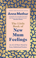 The Little Book of New Mum Feelings: An A-Z of Warm Words for Every Motherhood Emotion