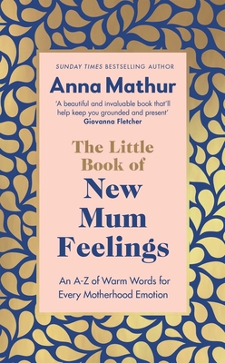 The Little Book of New Mum Feelings: An A-Z of Warm Words for Every Motherhood Emotion - Mathur, Anna