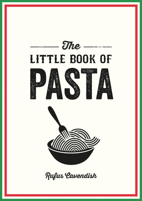 The Little Book of Pasta: A Pocket Guide to Italy's Favourite Food, Featuring History, Trivia, Recipes and More - Cavendish, Rufus