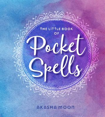 The Little Book of Pocket Spells: Everyday Magic for the Modern Witch - Moon, Akasha