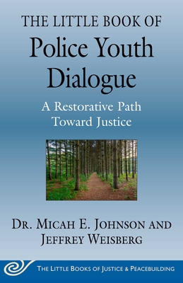 The Little Book of Police Youth Dialogue: A Restorative Path Toward Justice - Johnson, Micah E, Dr., and Weisberg, Jeffrey