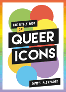 The Little Book of Queer Icons: The Inspiring True Stories Behind Groundbreaking LGBTQ+ Icons